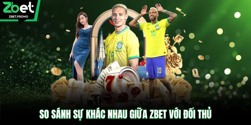 So sánh sự khác nhau giữa ZBET với đối thủ